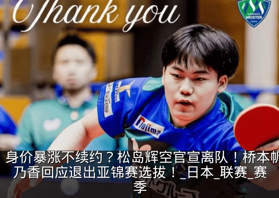 身价暴涨不续约?松岛辉空官宣离队!桥本帆乃香回应退出亚锦赛选拔!_日本_联赛_赛季