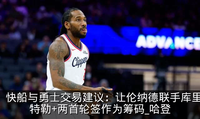 快船与勇士交易建议：让伦纳德联手库里，巴特勒+两首轮签作为筹码_哈登