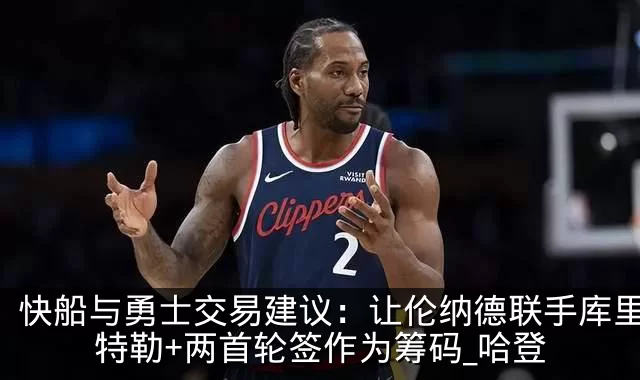 快船与勇士交易建议:让伦纳德联手库里,巴特勒+两首轮签作为筹码_哈登