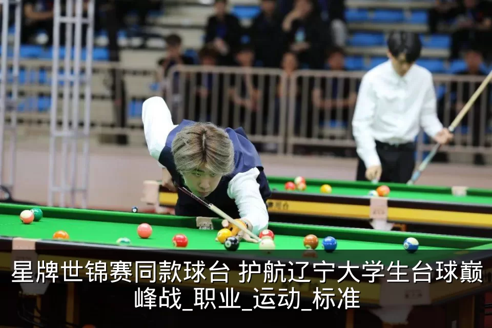 星牌世锦赛同款球台 护航辽宁大学生台球巅峰战_职业_运动_标准