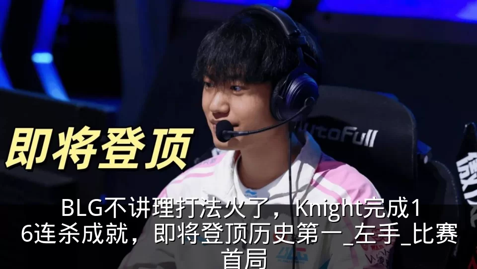 BLG不讲理打法火了，Knight完成16连杀成就，即将登顶历史第一_左手_比赛_首局