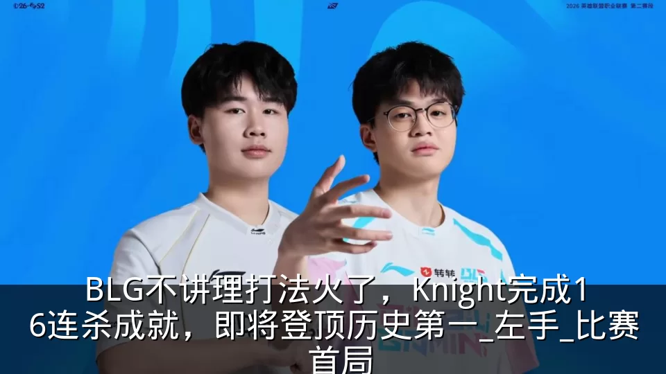 BLG不讲理打法火了,Knight完成16连杀成就,即将登顶历史第一_左手_比赛_首局
