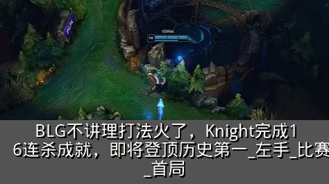 BLG不讲理打法火了,Knight完成16连杀成就,即将登顶历史第一_左手_比赛_首局