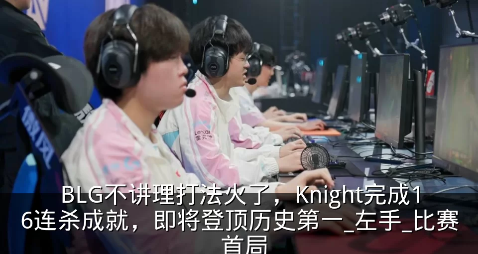 BLG不讲理打法火了,Knight完成16连杀成就,即将登顶历史第一_左手_比赛_首局